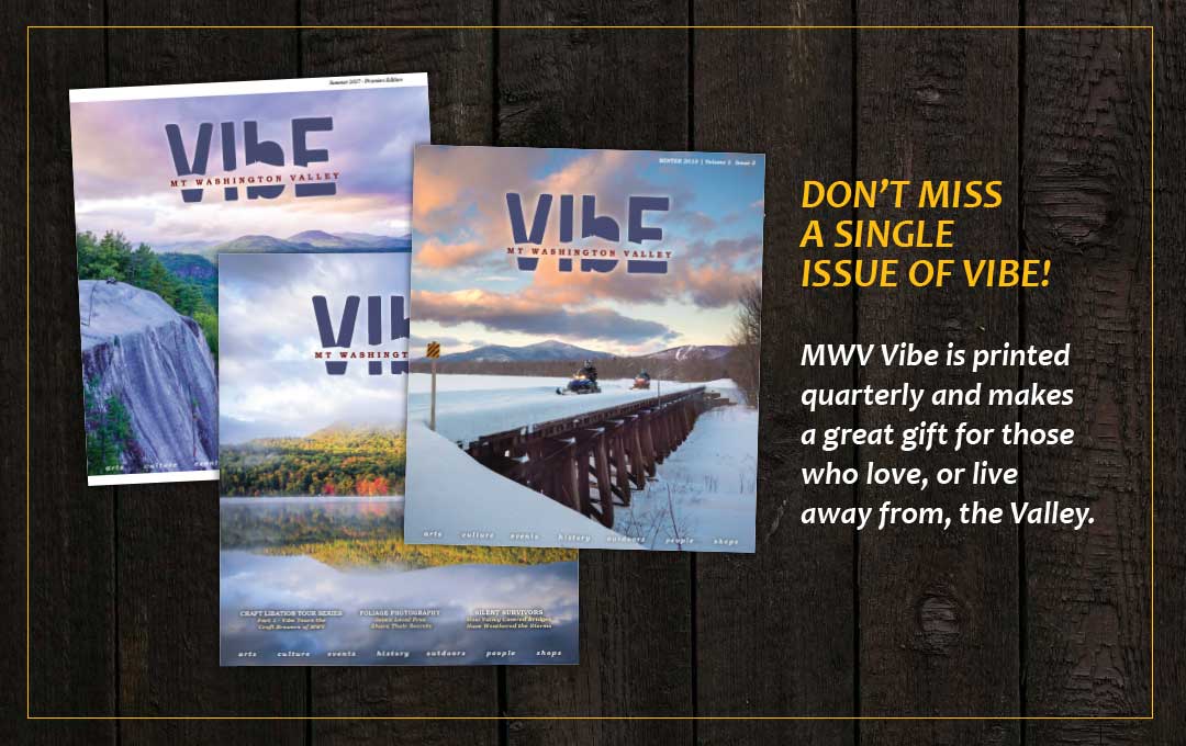 Mt Washing Valley Vibe subscription information MWV Vibe is printed quarterly (once per season) and makes a great gift for those who live in or away from the Valley. An annual subscription is just $28 for 4 seasonal magazines.